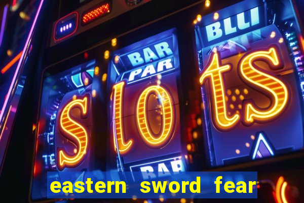 eastern sword fear and hunger